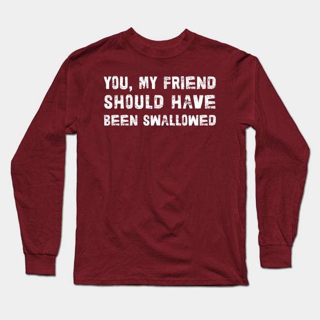 You, My Friend Should Have Been Swallowed Long Sleeve T-Shirt by DankFutura